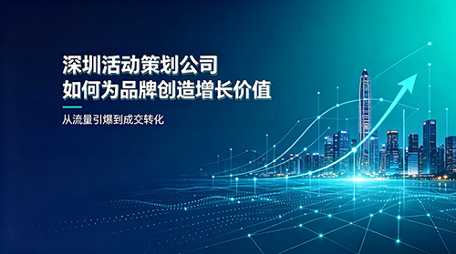 深圳活动策划公司如何为品牌创造增长价值