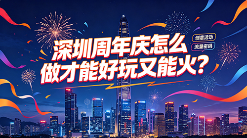 深圳周年庆怎么做才能好玩又能火？